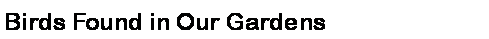 Text Box: Birds Found in Our Gardens